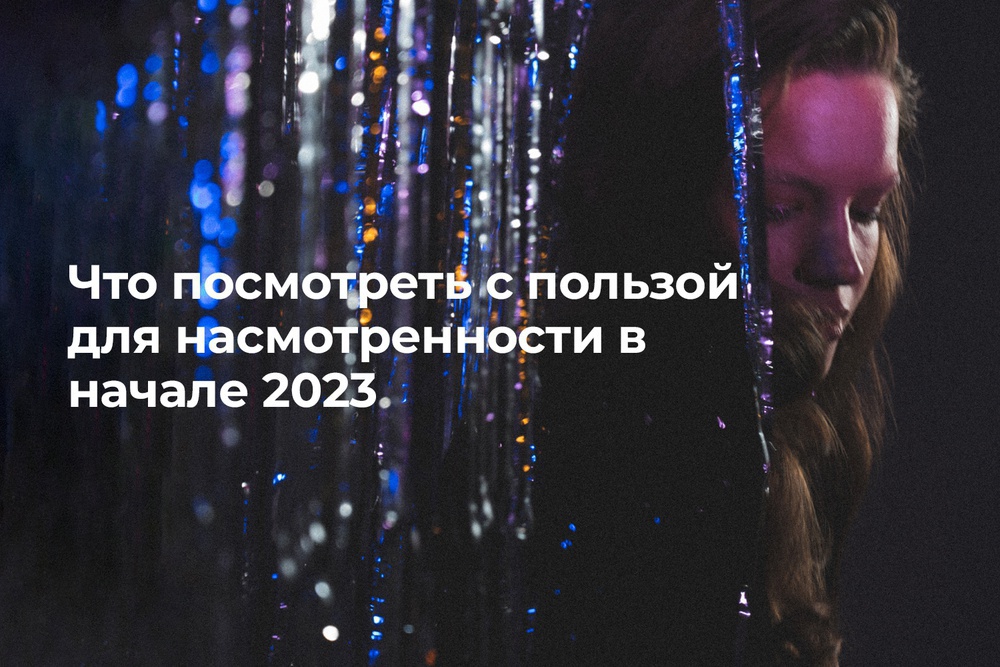 Что посмотреть с пользой для насмотренности в начале 2023-го