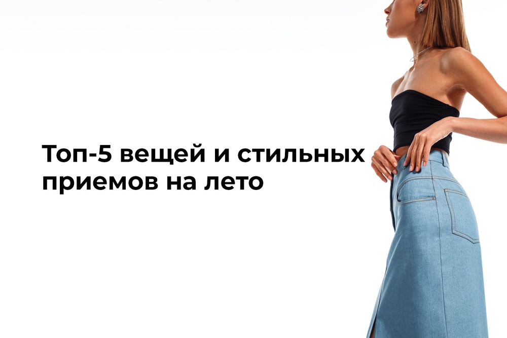 Топ-5 вещей и стильных приемов на лето