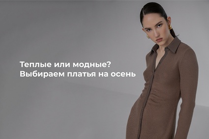 Теплые или модные? Выбираем платья на осень