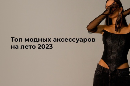 Топ модных аксессуаров на лето 2023