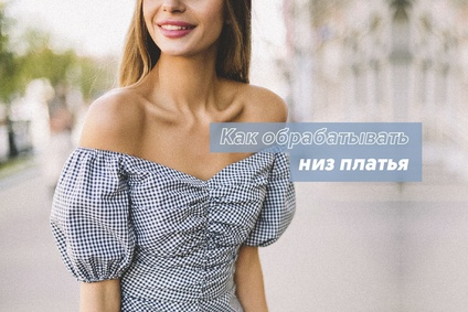 Как обрабатывать низ платья?