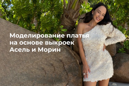 Моделирование платья на основе выкроек Асель и Морин