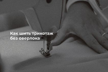 Как шить трикотаж без оверлока