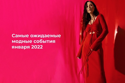 Самые ожидаемые модные события января 2022-го