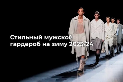 Стильный мужской гардероб на зиму 2023/24