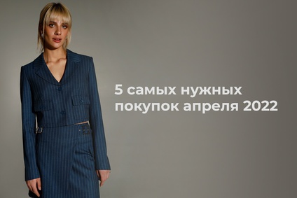 5 самых нужных покупок апреля 2022