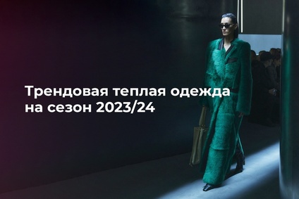 Трендовая теплая одежда на сезон 2023/24