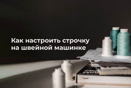 Как настроить строчку на швейной машинке