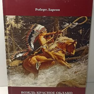 Индейцы. Роберт У. Ларсон. Вождь Красное Облако воитель и политический лидер индейцев сиу