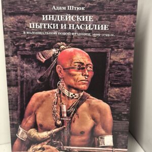 Индейцы. Штюк Адам. Индейские пытки и насилие в колониальной Новой Франции, 1609 1729 гг. Tomahawk Press, 2022