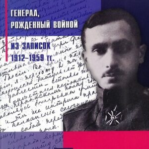 Генерал, рождённый войной. Из записок 1912-1959 гг.