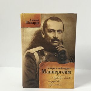 Шкваров А.Г. Генерал-лейтенант Маннергейм. Рожден для службы царской... Летопись кавалерийских полков из послужного списка барона Маннергейма.