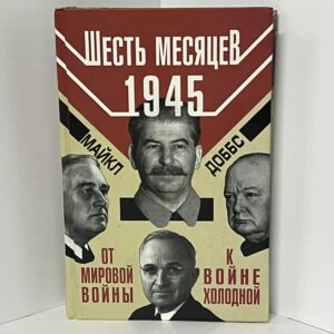 Шесть месяцев 1945 г. От Мировой войны к войне холодной / М. Доббс