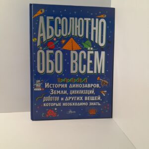 Абсолютно обо всём: История динозавров, Земли, цивилизаций, роботов и других вещей, которые необходимо знать
