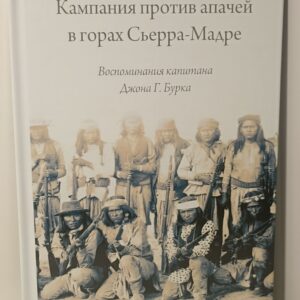 Индейцы. Кампания против апачей в горах Сьерра-Мадре. Воспоминания капитана Джона Г. Бурка