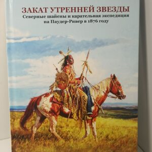 Индейцы. Закат Утренней Звезды. Северные шайены и карательная экспедиция на Паудер-Ривер в 1876 году