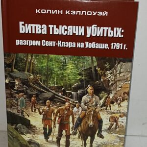 Индейцы. Колин Кэллоуэй. Битва тысячи убитых. Разгром Сент-Клэра на Уобаше. 1791г