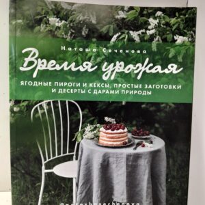 Время урожая. Ягодные пироги и кексы, простые заготовки и десерты с дарами природы / Сеченова Н.