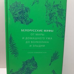 Белорусские мифы. От Мары и домашнего ужа до волколака и Злыдни / Левкиевская Е. Е.