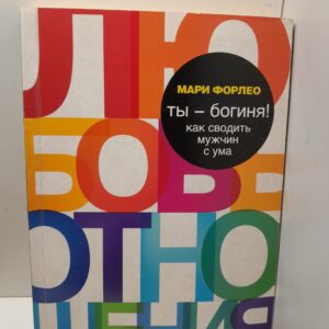 Ты - богиня! Как сводить мужчин с ума / Форлео Мари