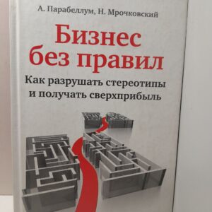 Бизнес без правил. Как разрушать стереотипы и получать сверхприбыль / Парабеллум Андрей, Мрачковский Николай