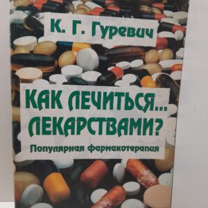 Как лечиться... лекарствами? Популярная фармакотерапия / К.Г. Гуревич