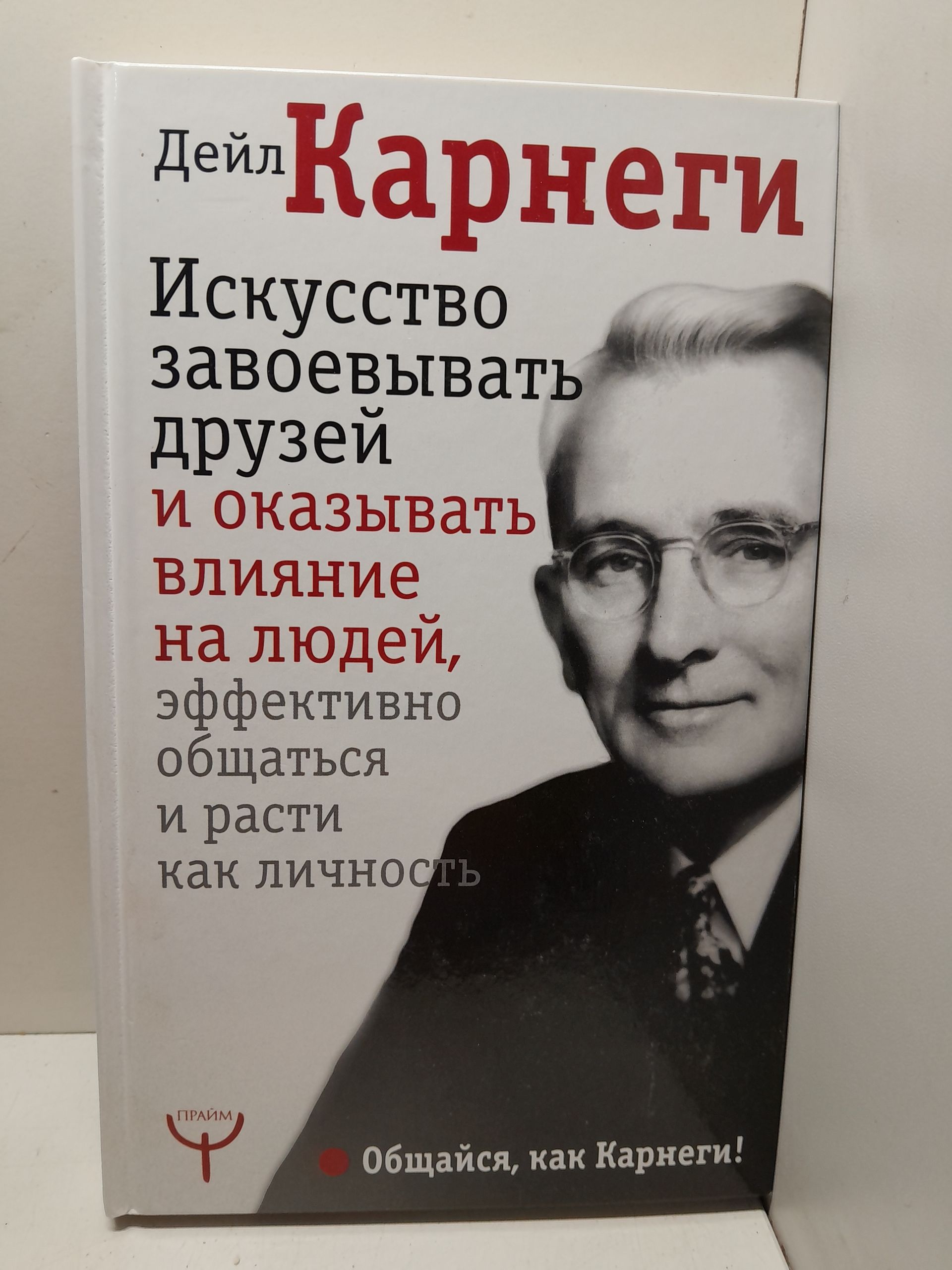 Искусство завоевывать друзей и оказывать влияние на людей, эффективно общаться и расти как личность / Карнеги Дейл