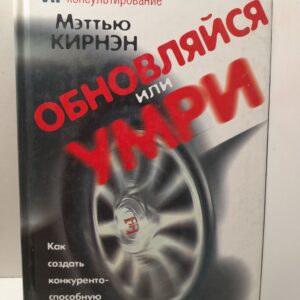 Обновляйся или умри. Как создать конкурентоспособную компанию XXI века / Кирнэн Мэттью