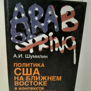 Политика США на Ближнем Востоке в контексте "Арабской весны" / А.И. Шумилин