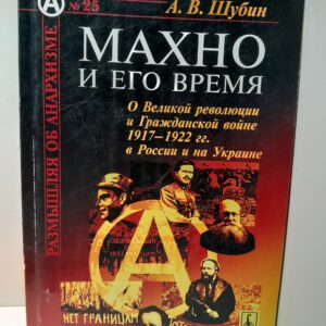Махно и его время: О Великой революции и Гражданской войны 1917-1922 гг. в России и на Украине / А.В. Шубин