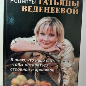 Рецепты Татьяны Веденеевой. Я знаю, что надо есть, чтобы оставаться стройной и красивой