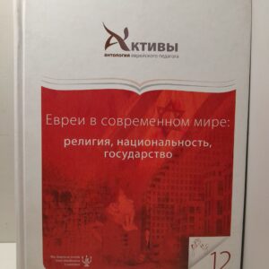 Активы. Антология еврейского педагога. Том 12. Евреи в современном мире: религия, национальность, государство