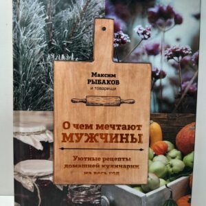 О чем мечтают мужчины. Уютные рецепты домашней кулинарии на весь год / Рыбаков Максим