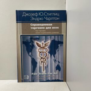 Джозеф Ю.Стиглиц, Эндрю Чарлтон. Справедливая торговля для всех. Как торговля может способствовать развитию