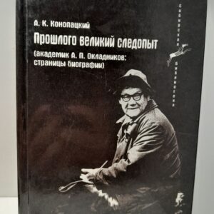 Прошлого великий следопыт: Академик А.П. Окладников. Страницы биографии / А.К. Конопацкий