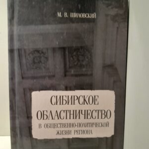 Сибирское областничество в общественно-политической жизни региона во второй половине XIX - первой четверти ХХ в. / М.В. Шиловский