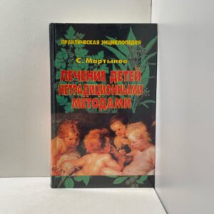 Практическая энциклопедия. Лечение детей нетрадиционными методами Мартынов Станислав Михайлович