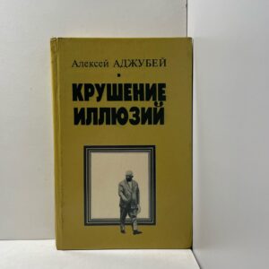 Крушение иллюзий. Хрущев: Время в событиях и лицах Аджубей Алексей Иванович