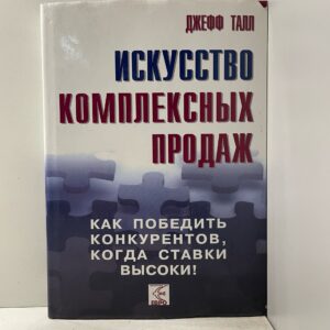 Искусство комплексных продаж: как победить конкурентов, когда ставки высоки! Талл Джефф