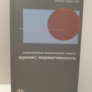 Современные политические теории. Кризис нормативности / Ерохов Илья