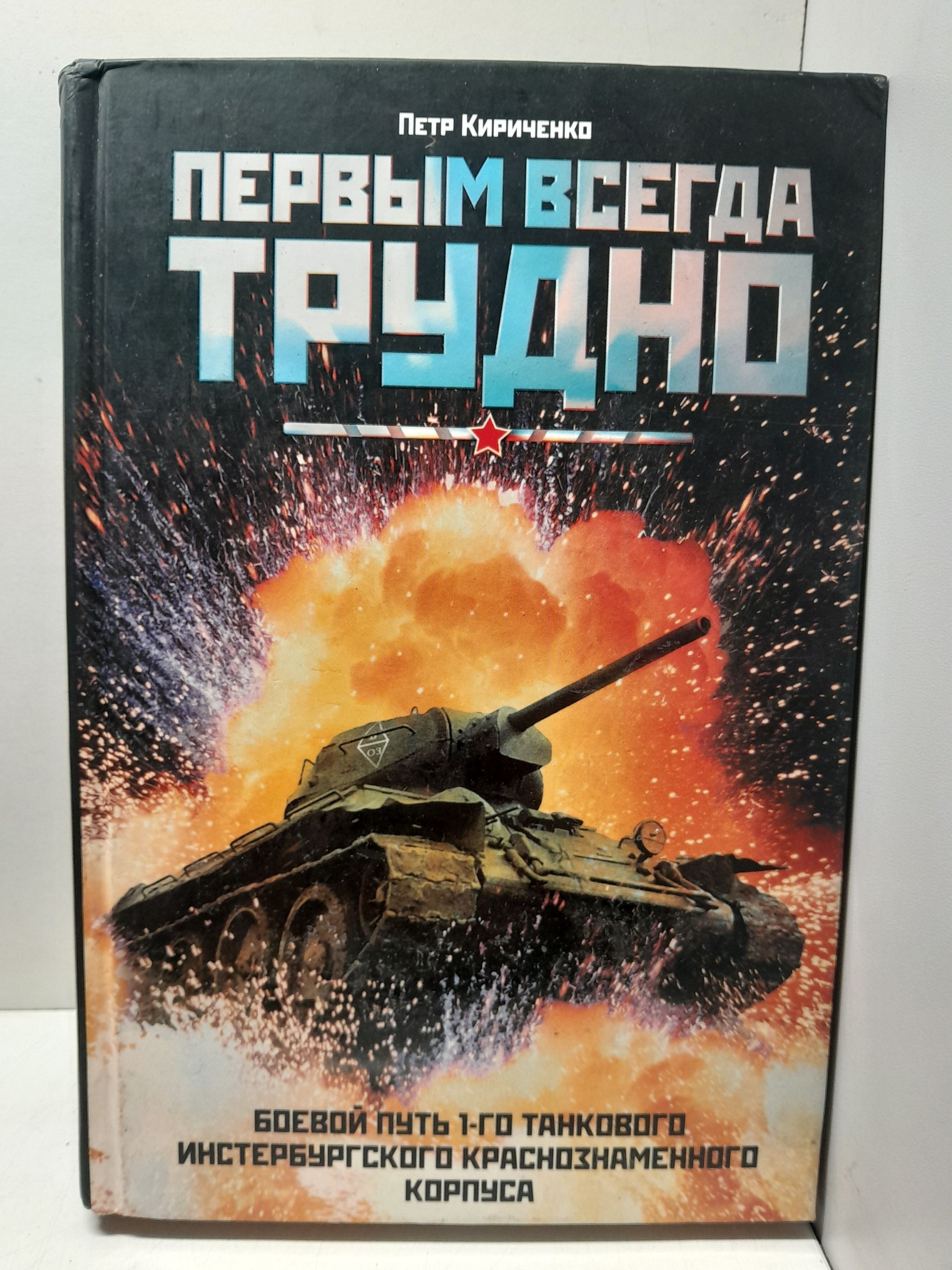 Первым всегда трудно. Боевой путь 1-го танкового Инстербургского Краснознаменного корпуса / Кириченко Петр
