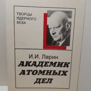 Академик атомных дел / И.И. Ларин