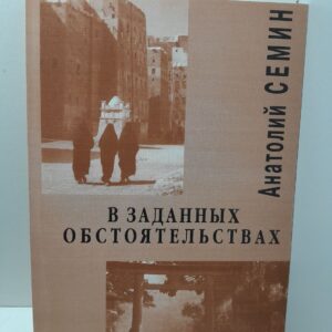 В заданных обстоятельствах. Биографические заметки / А. Семин