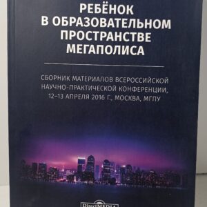 Ребёнок в образовательном пространстве мегаполиса : сборник материалов всероссийской научно-практической конференции, 1213 апреля 2016 г., Москва, МГПУ