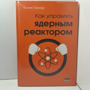 Как управлять ядерным реактором / Колин Таккер