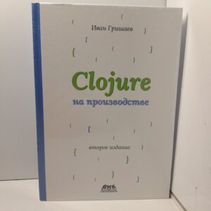 CLOJURE на производстве. второе издание / Иван Гришаев