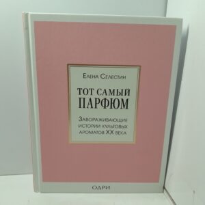 Тот самый парфюм. Завораживающие истории культовых ароматов ХХ века / Елена Селестин