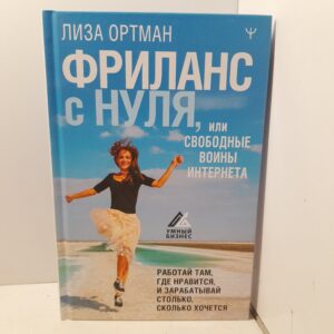 Фриланс с нуля, или Свободные воины Интернета. Работай там, где нравится, и зарабатывай столько, сколько хочется. / Ортман Лиза