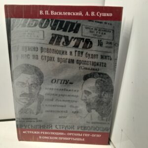 Стражи революции. Органы ГПУ-ОГПУ в Омском прииртышье / В.П. Василевский, А.В. Сушко