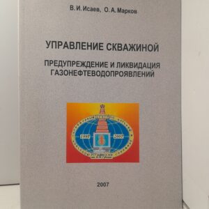 Управление скважиной. Предупреждение и ликвидация газонефтеводопроявлений / В.И. Исаев, О.А. Марков